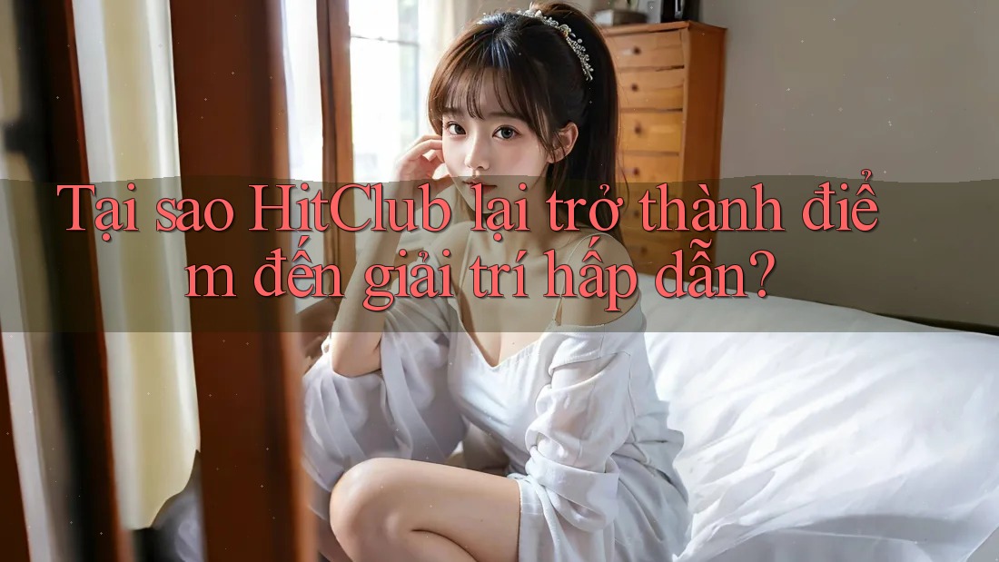 Tại sao HitClub lại trở thành điểm đến giải trí hấp dẫn? Tại sao HitClub lại trở thành điểm đến giải trí hấp dẫn?