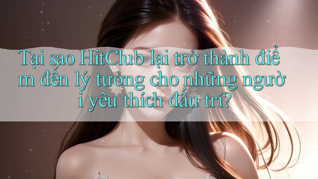 Tại sao HitClub lại trở thành điểm đến lý tưởng cho những người yêu thích đấu trí? Tại sao HitClub lại trở thành điểm đến lý tưởng cho những người yêu thích đấu trí?