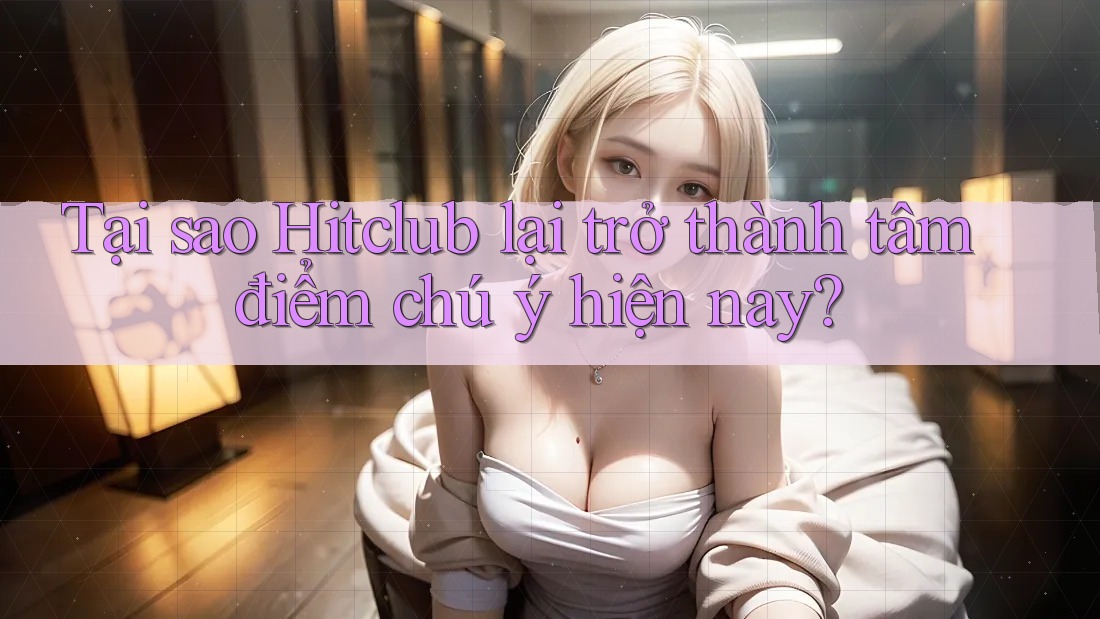 Tại sao Hitclub lại trở thành tâm điểm chú ý hiện nay? Tại sao Hitclub lại trở thành tâm điểm chú ý hiện nay?