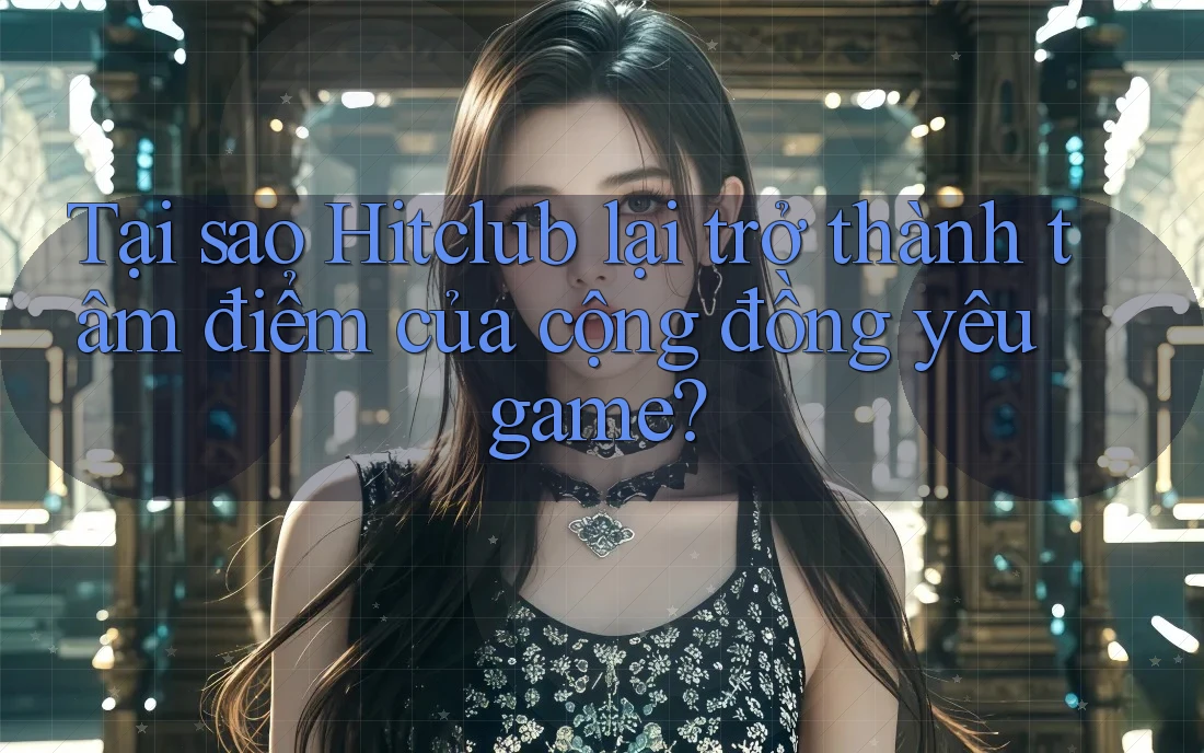 Tại sao Hitclub lại trở thành tâm điểm của cộng đồng yêu game? Tại sao Hitclub lại trở thành tâm điểm của cộng đồng yêu game?