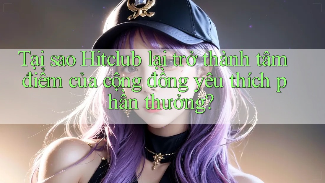 Tại sao Hitclub lại trở thành tâm điểm của cộng đồng yêu thích phần thưởng? Tại sao Hitclub lại trở thành tâm điểm của cộng đồng yêu thích phần thưởng?