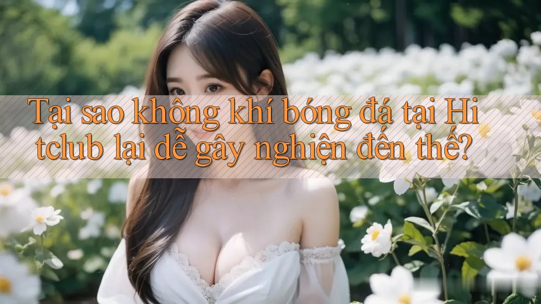 Tại sao không khí bóng đá tại Hitclub lại dễ gây nghiện đến thế? Tại sao không khí bóng đá tại Hitclub lại dễ gây nghiện đến thế?