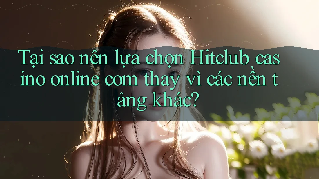 Tại sao nên lựa chọn Hitclub casino online com thay vì các nền tảng khác? Tại sao nên lựa chọn Hitclub casino online com thay vì các nền tảng khác?