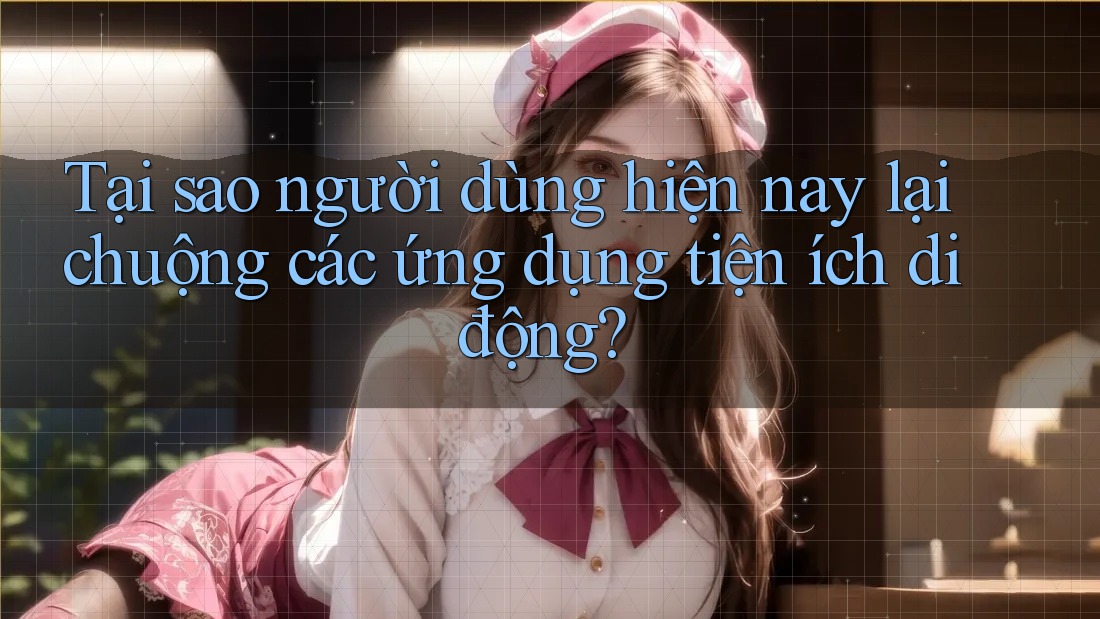 Tại sao người dùng hiện nay lại chuộng các ứng dụng tiện ích di động? Tại sao người dùng hiện nay lại chuộng các ứng dụng tiện ích di động?