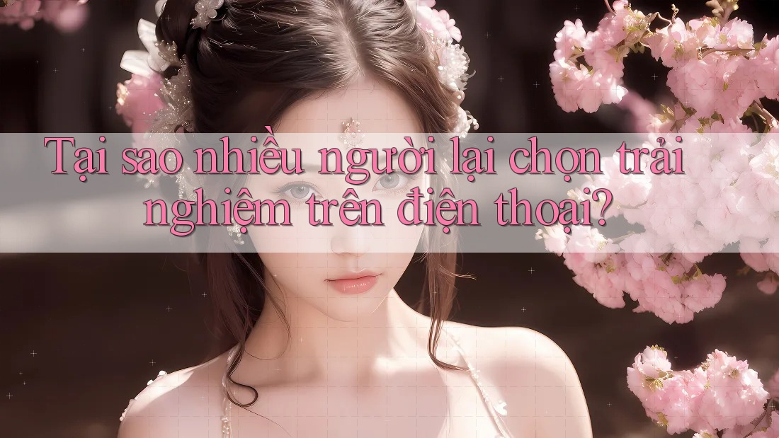 Tại sao nhiều người lại chọn trải nghiệm trên điện thoại? Tại sao nhiều người lại chọn trải nghiệm trên điện thoại?