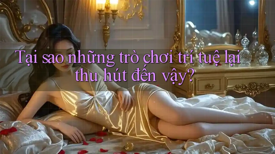 Tại sao những trò chơi trí tuệ lại thu hút đến vậy? Tại sao những trò chơi trí tuệ lại thu hút đến vậy?