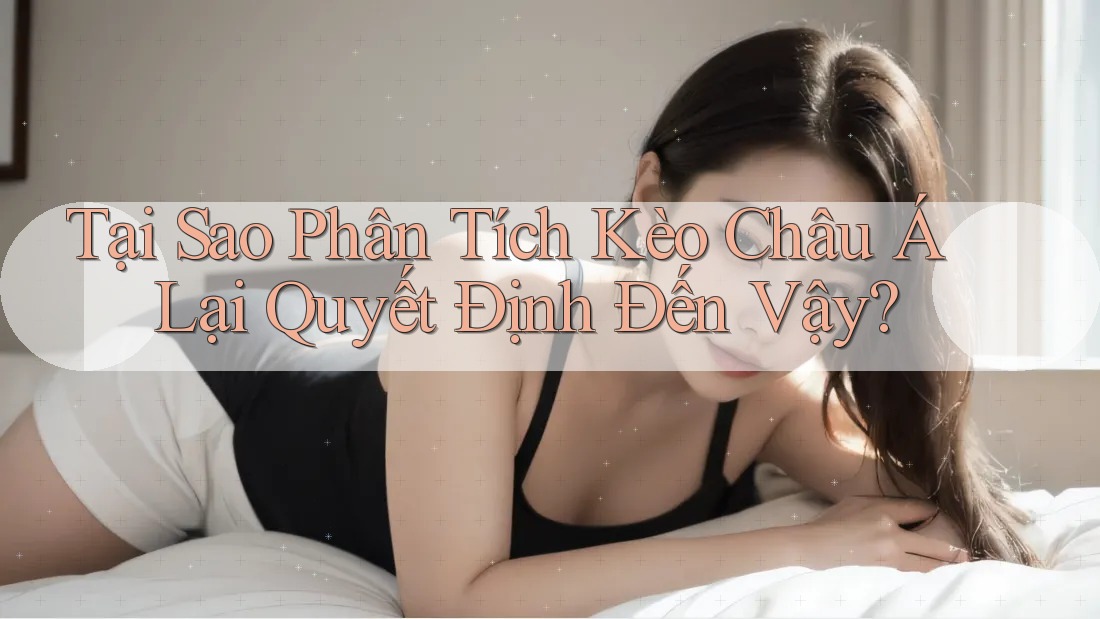 Tại Sao Phân Tích Kèo Châu Á Lại Quyết Định Đến Vậy? Tại Sao Phân Tích Kèo Châu Á Lại Quyết Định Đến Vậy?