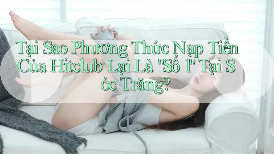 Tại Sao Phương Thức Nạp Tiền Của Hitclub Lại Là “Số 1” Tại Sóc Trăng? Tại Sao Phương Thức Nạp Tiền Của Hitclub Lại Là “Số 1” Tại Sóc Trăng?