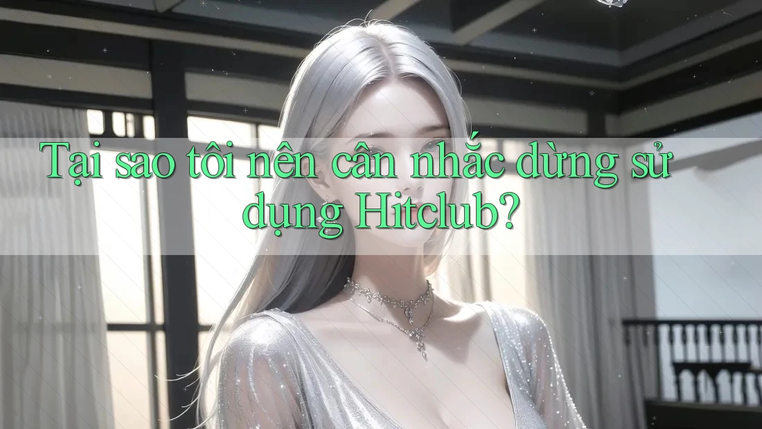 Tại sao tôi nên cân nhắc dừng sử dụng Hitclub?