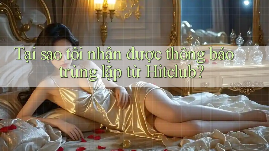 Tại sao tôi nhận được thông báo trùng lặp từ Hitclub? Tại sao tôi nhận được thông báo trùng lặp từ Hitclub?