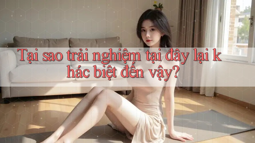 Tại sao trải nghiệm tại đây lại khác biệt đến vậy? Tại sao trải nghiệm tại đây lại khác biệt đến vậy?