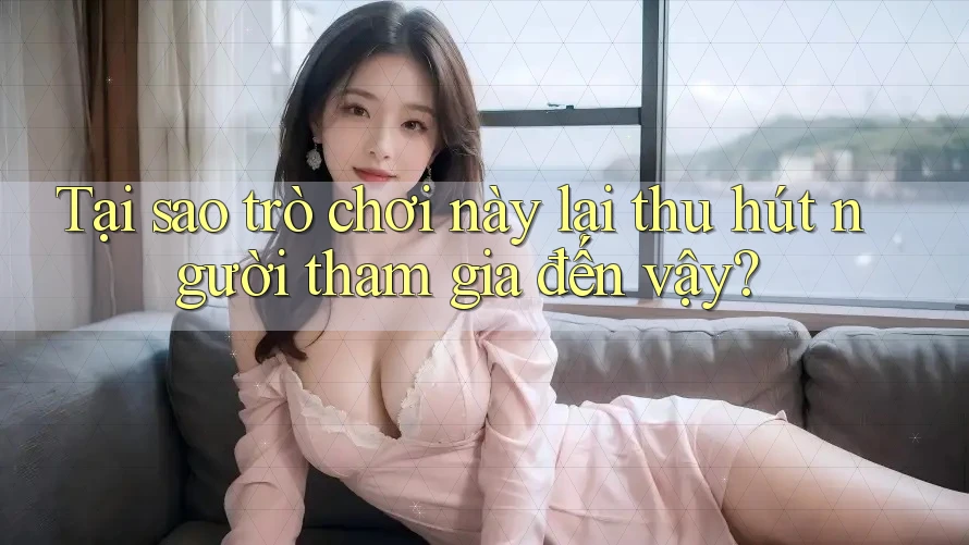 Tại sao trò chơi này lại thu hút người tham gia đến vậy? Tại sao trò chơi này lại thu hút người tham gia đến vậy?