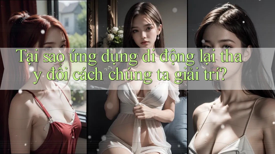 Tại sao ứng dụng di động lại thay đổi cách chúng ta giải trí? Tại sao ứng dụng di động lại thay đổi cách chúng ta giải trí?