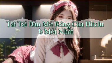 tải tải bản mở rộng của hitclub mới nhất
