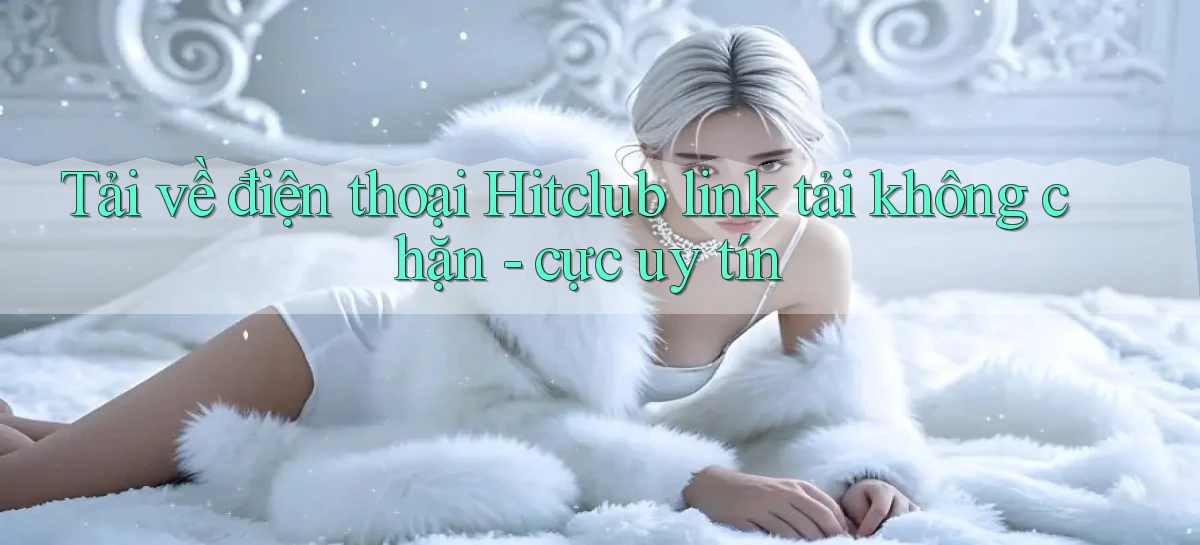 Tải về điện thoại Hitclub link tải không chặn   cực uy tín