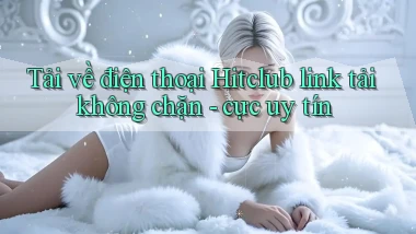 Tải về điện thoại Hitclub link tải không chặn   cực uy tín