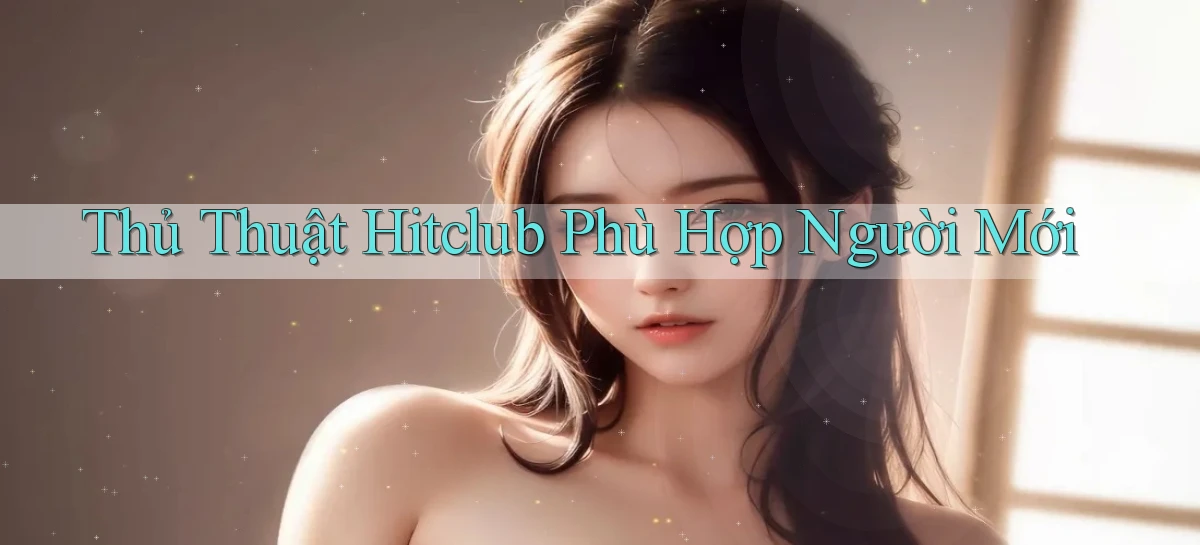 thủ thuật hitclub phù hợp người mới