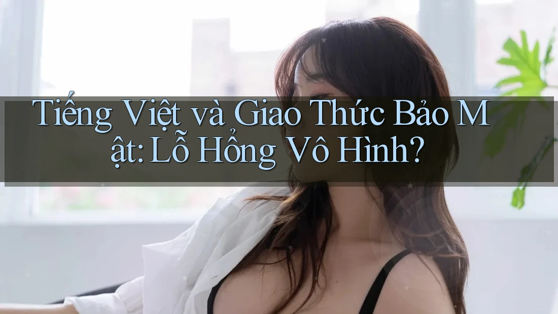 Tiếng Việt và Giao Thức Bảo Mật: Lỗ Hổng Vô Hình?