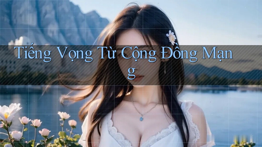 Tiếng Vọng Từ Cộng Đồng Mạng