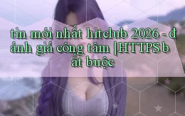 tin mới nhất hitclub 2026   đánh giá công tâm HTTPS bắt buộc