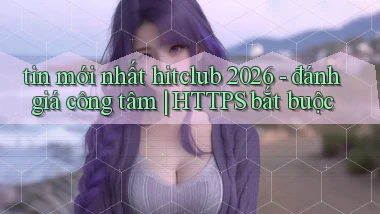 tin mới nhất hitclub 2026   đánh giá công tâm HTTPS bắt buộc