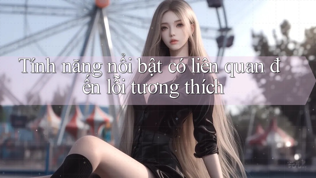 Tính năng nổi bật có liên quan đến lỗi tương thích