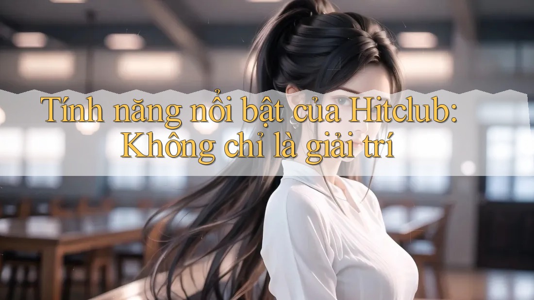 Tính năng nổi bật của Hitclub: Không chỉ là giải trí Tính năng nổi bật của Hitclub: Không chỉ là giải trí