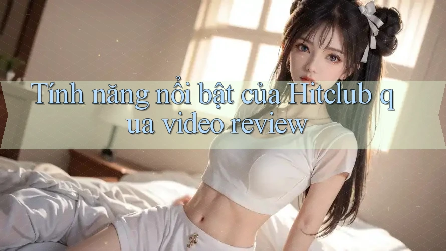 Tính năng nổi bật của Hitclub qua video review Tính năng nổi bật của Hitclub qua video review