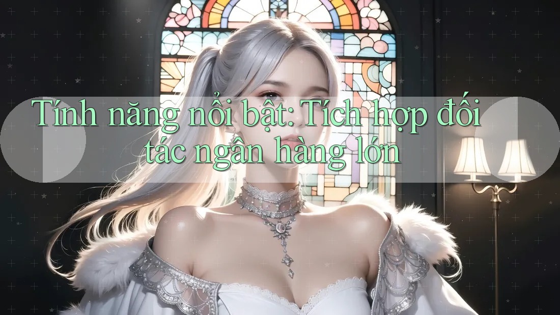 Tính năng nổi bật: Tích hợp đối tác ngân hàng lớn Tính năng nổi bật: Tích hợp đối tác ngân hàng lớn