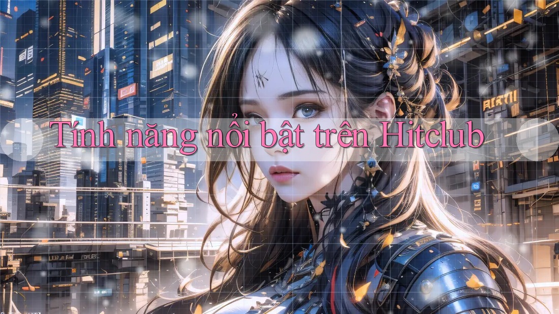 Tính năng nổi bật trên Hitclub Tính năng nổi bật trên Hitclub