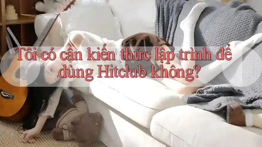 Tôi có cần kiến thức lập trình để dùng Hitclub không?