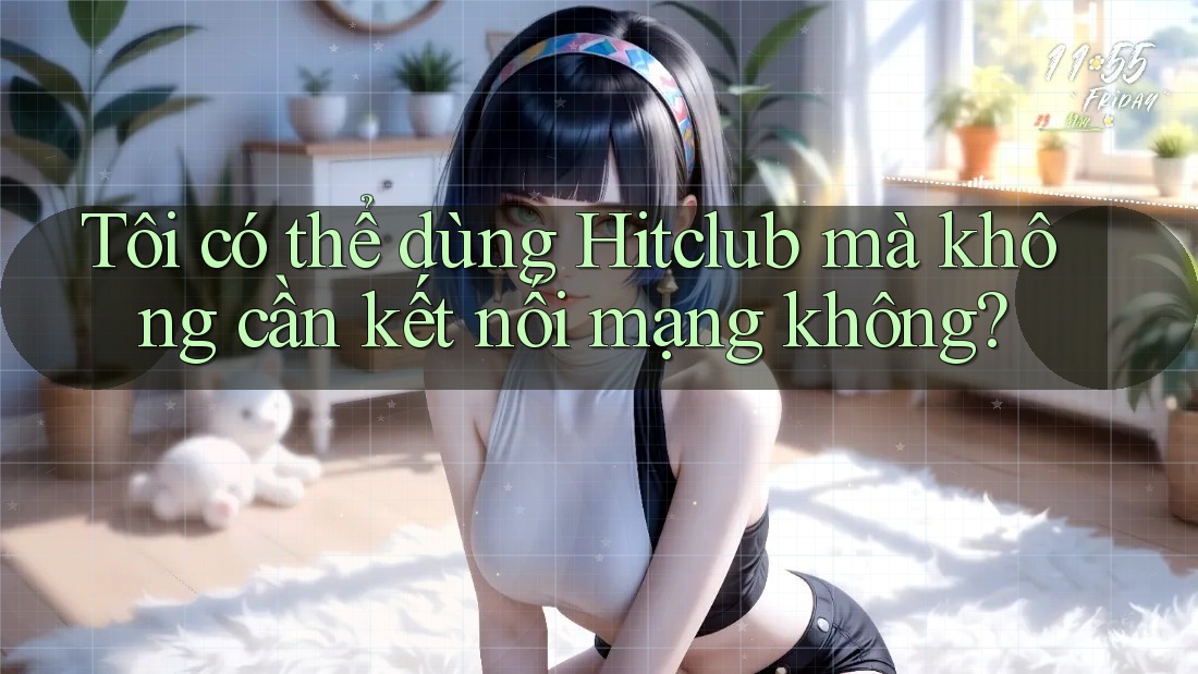 Tôi có thể dùng Hitclub mà không cần kết nối mạng không? Tôi có thể dùng Hitclub mà không cần kết nối mạng không?