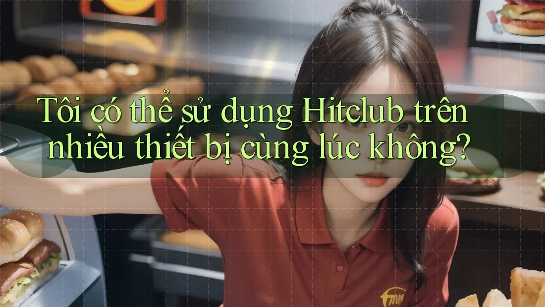 Tôi có thể sử dụng Hitclub trên nhiều thiết bị cùng lúc không? Tôi có thể sử dụng Hitclub trên nhiều thiết bị cùng lúc không?