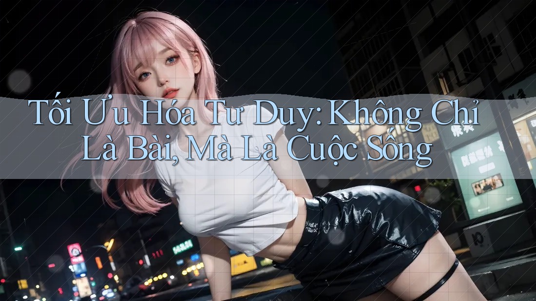 Tối Ưu Hóa Tư Duy: Không Chỉ Là Bài, Mà Là Cuộc Sống Tối Ưu Hóa Tư Duy: Không Chỉ Là Bài, Mà Là Cuộc Sống
