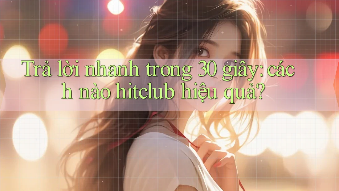 Trả lời nhanh trong 30 giây: cách nào hitclub hiệu quả? Trả lời nhanh trong 30 giây: cách nào hitclub hiệu quả?