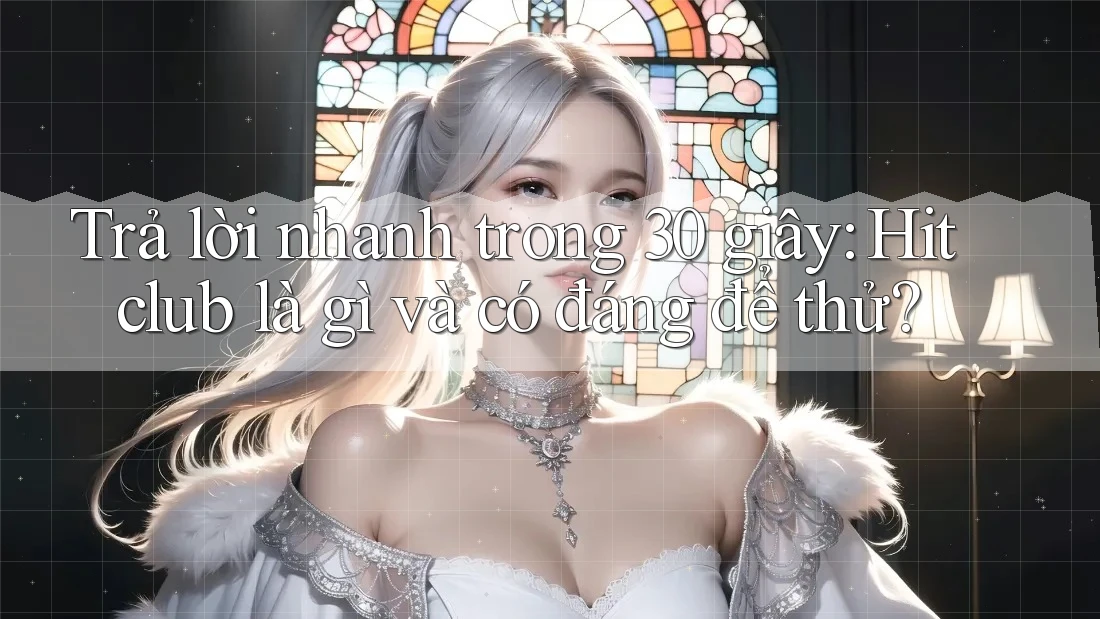 Trả lời nhanh trong 30 giây: Hitclub là gì và có đáng để thử? Trả lời nhanh trong 30 giây: Hitclub là gì và có đáng để thử?