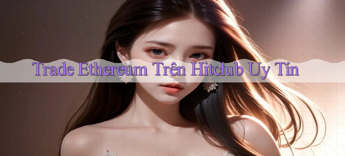 trade ethereum trên hitclub uy tín