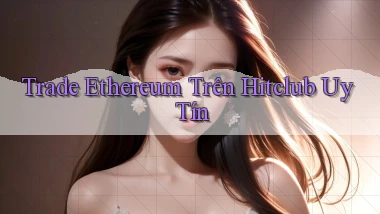trade ethereum trên hitclub uy tín