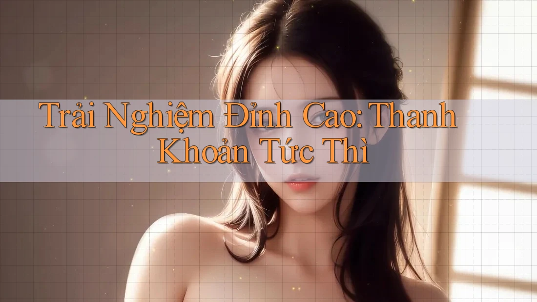 Trải Nghiệm Đỉnh Cao: Thanh Khoản Tức Thì Trải Nghiệm Đỉnh Cao: Thanh Khoản Tức Thì