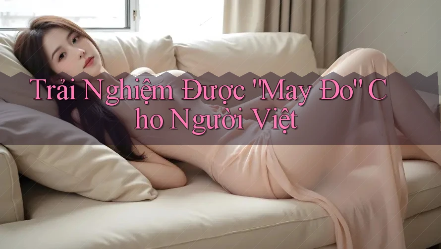 Trải Nghiệm Được “May Đo” Cho Người Việt Trải Nghiệm Được “May Đo” Cho Người Việt