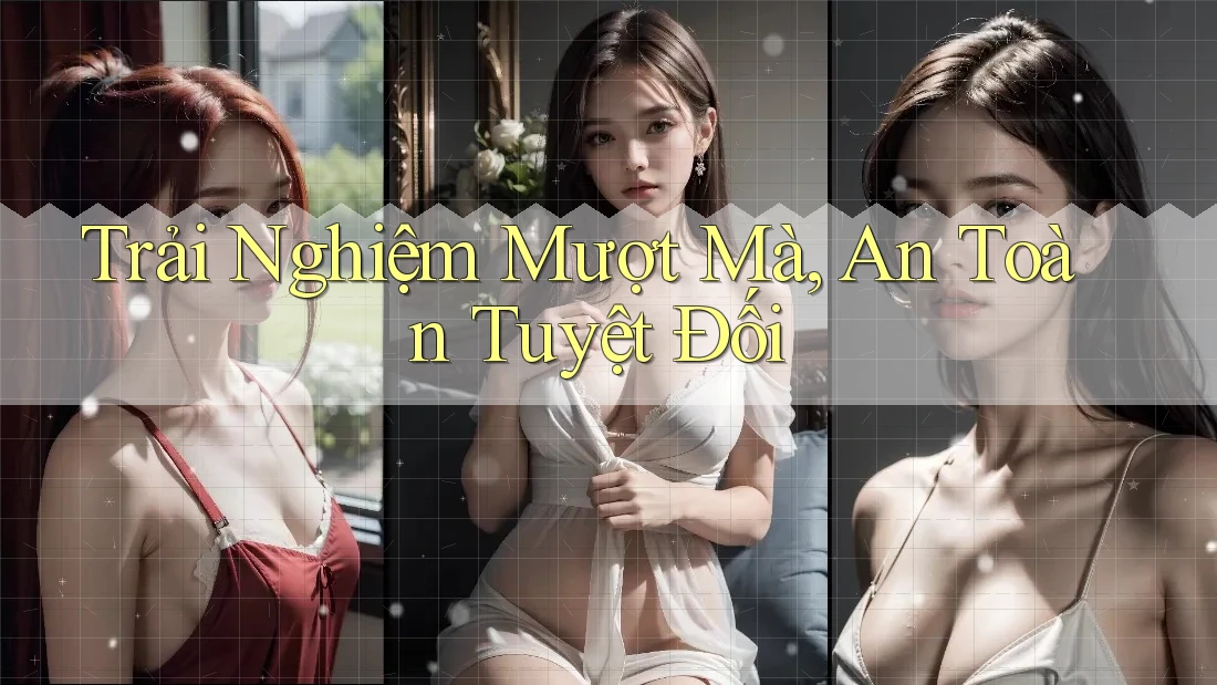 Trải Nghiệm Mượt Mà, An Toàn Tuyệt Đối Trải Nghiệm Mượt Mà, An Toàn Tuyệt Đối