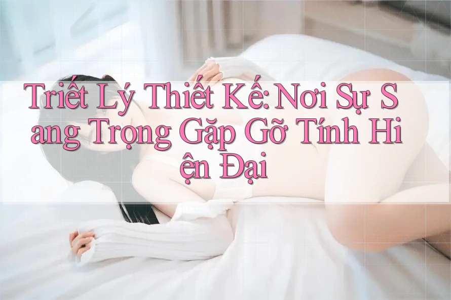 Triết Lý Thiết Kế: Nơi Sự Sang Trọng Gặp Gỡ Tính Hiện Đại Triết Lý Thiết Kế: Nơi Sự Sang Trọng Gặp Gỡ Tính Hiện Đại