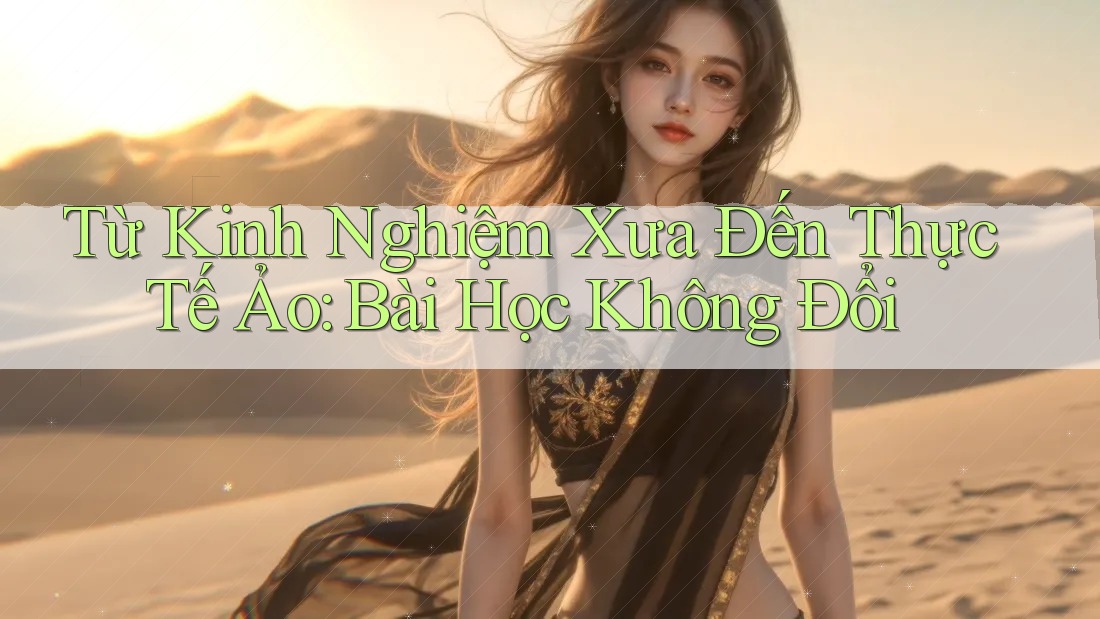 Từ Kinh Nghiệm Xưa Đến Thực Tế Ảo: Bài Học Không Đổi Từ Kinh Nghiệm Xưa Đến Thực Tế Ảo: Bài Học Không Đổi
