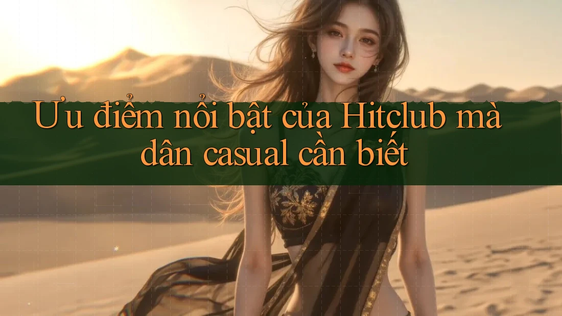 Ưu điểm nổi bật của Hitclub mà dân casual cần biết Ưu điểm nổi bật của Hitclub mà dân casual cần biết