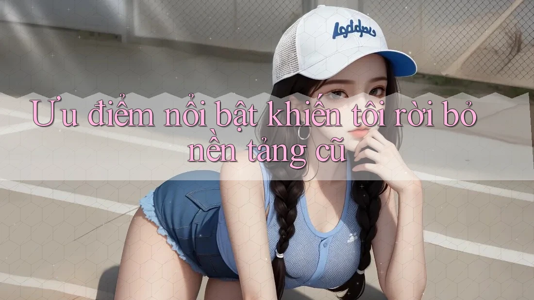 Ưu điểm nổi bật khiến tôi rời bỏ nền tảng cũ Ưu điểm nổi bật khiến tôi rời bỏ nền tảng cũ