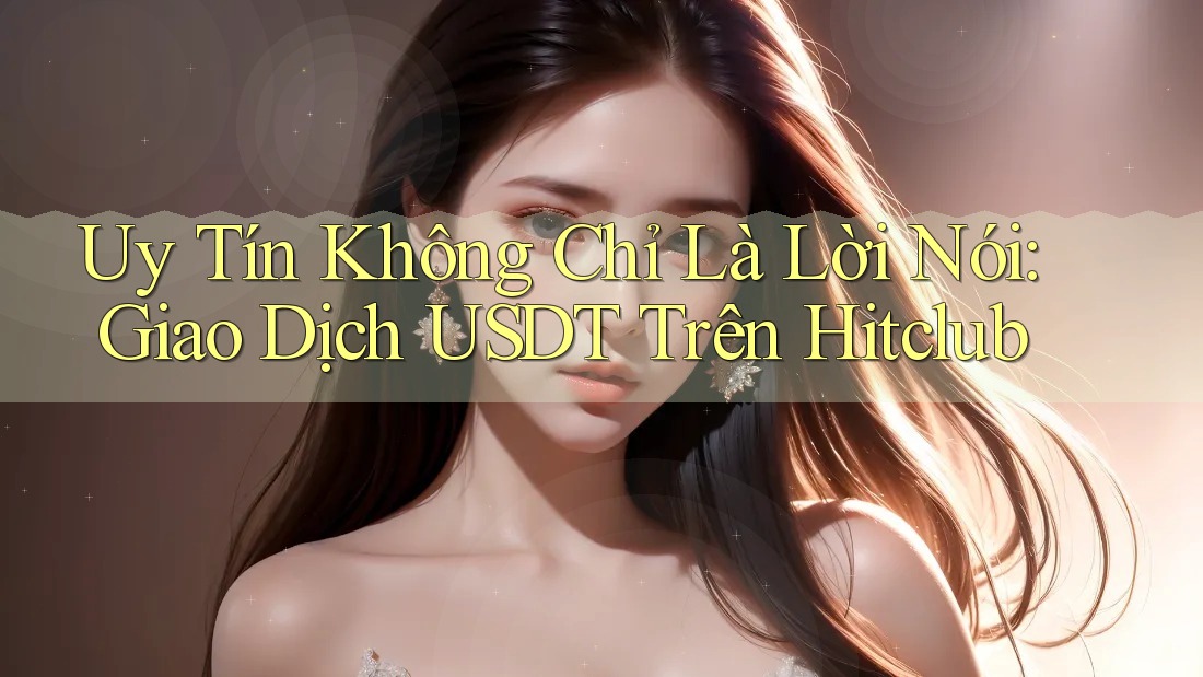 Uy Tín Không Chỉ Là Lời Nói: Giao Dịch USDT Trên Hitclub Uy Tín Không Chỉ Là Lời Nói: Giao Dịch USDT Trên Hitclub