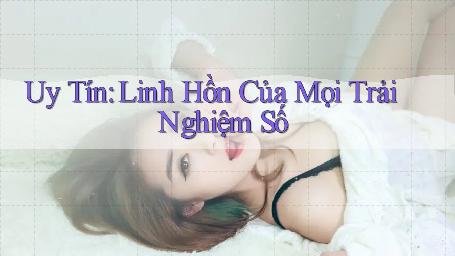 Uy Tín: Linh Hồn Của Mọi Trải Nghiệm Số Uy Tín: Linh Hồn Của Mọi Trải Nghiệm Số