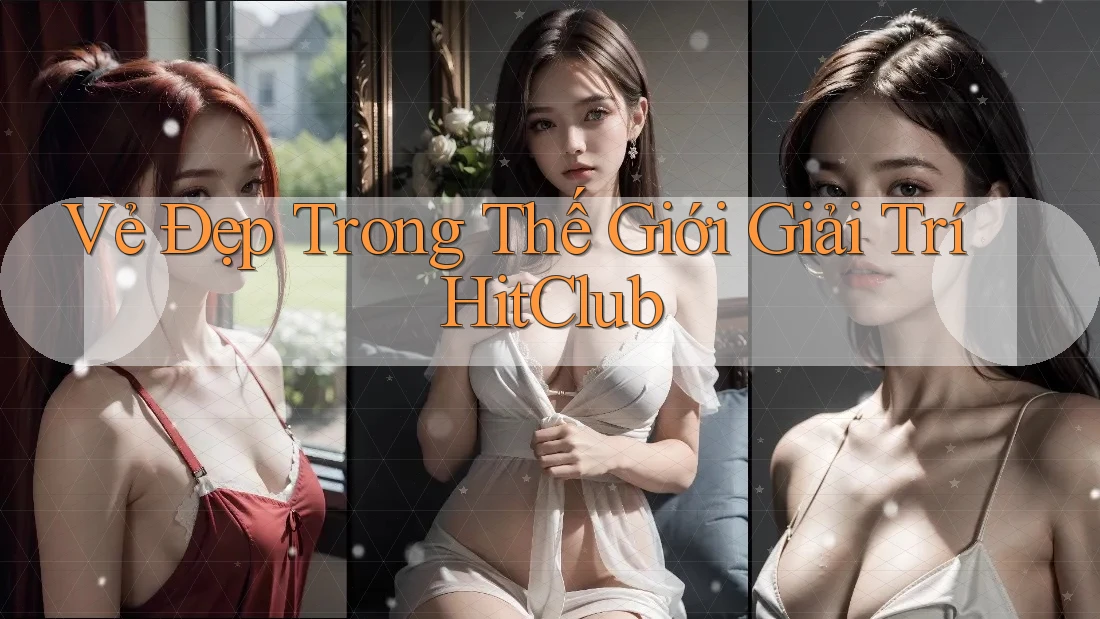 Vẻ Đẹp Trong Thế Giới Giải Trí HitClub Vẻ Đẹp Trong Thế Giới Giải Trí HitClub