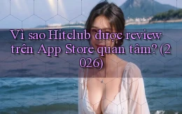Vì sao Hitclub được review trên App Store quan tâm (2026)