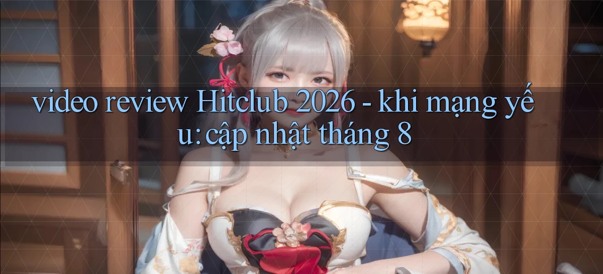 video review Hitclub 2026   khi mạng yếu cập nhật tháng 8